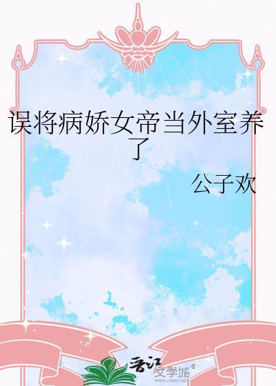 误将病娇女帝当外室养了